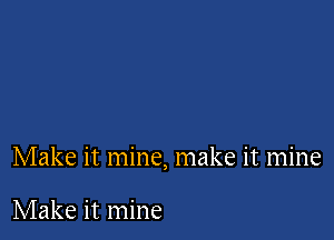 Make it mine, make it mine

Make it mine