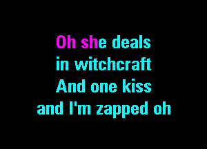 on she deals
in witchcraft

And one kiss
and I'm zapped oh