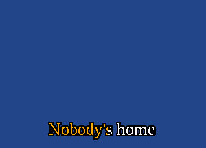 Nobody's home