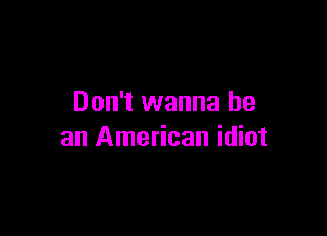 Don't wanna be

an American idiot