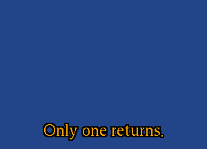 Only one returns.