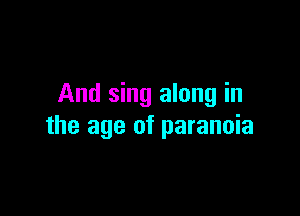 And sing along in

the age of paranoia