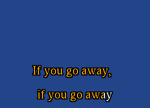 If you go away,

if you go away