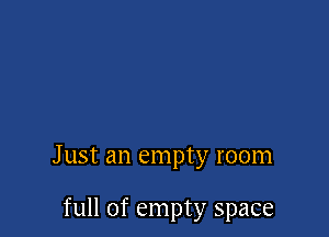 Just an empty room

full of empty space