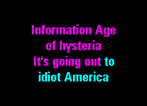 Information Age
of hysteria

It's going out to
idiot America
