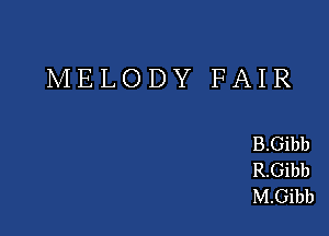 MELODY FAIR

B.Gibb
R.Gibb
M.Gibb