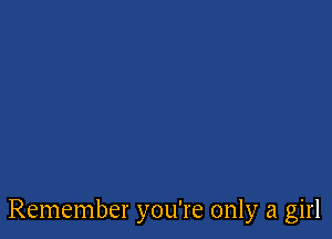 Remember you're only a girl