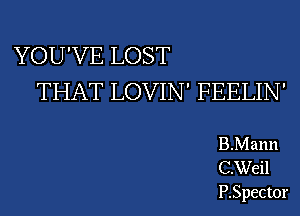 YOU'VE LOST

THAT LOVIN' FEELIN'

B.Mann
C.Weil
F.Spector