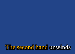The second hand unwinds
