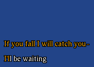 If you fall I will catch you-

I'll be waiting