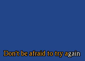 Don't be afraid to try again