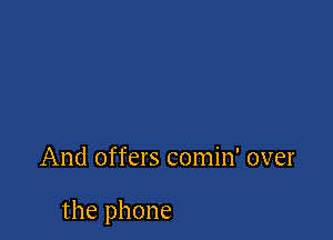 And offers comin' over

the phone