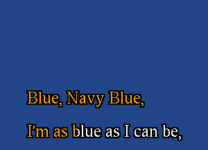 Blue, Navy Blue,

I'm as blue as I can be,