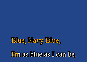 Blue, Navy Blue,

I'm as blue as I can be,