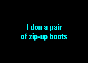 I don a pair

of zip-up boots