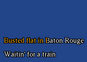 Busted flat in Baton Rouge

Waitin' for a train