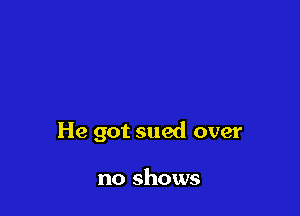 He got sued over

no shows