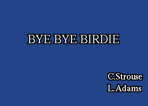 BYE BYE BIRDIE

C.Strouse
LAdams
