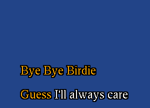 Bye Bye Birdie

Guess I'll always care