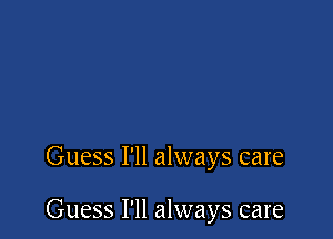 Guess I'll always care

Guess I'll always care