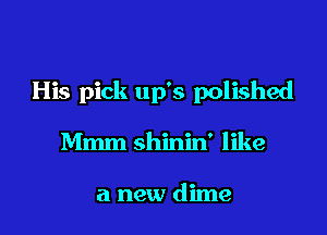 His pick up's polished

Mmm shinin' like

a new dime