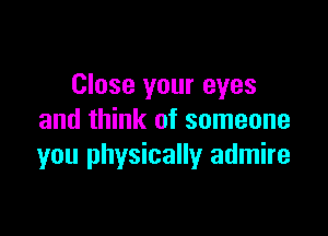 Close your eyes

and think of someone
you physically admire