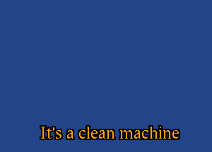 It's a clean machine