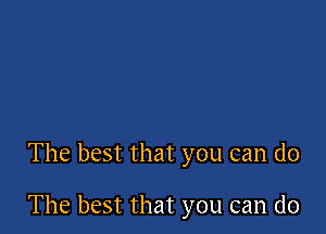 The best that you can do

The best that you can do