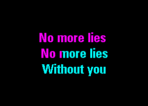 No more lies

No more lies
Without you