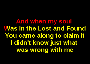 And when my soul
Was in the Lost and Found
You came along to claim it

I didn't know just what
wefs wrong with me