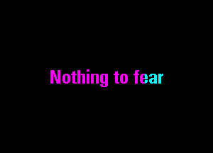 Nothing to fear