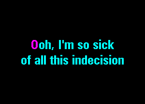 00h. I'm so sick

of all this indecision