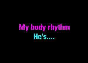 My body rhythm

He's....