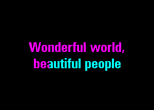 Wonderful world,

beautiful people