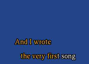 And I wrote

the very first song