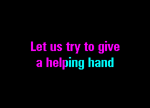 Let us try to give

a helping hand