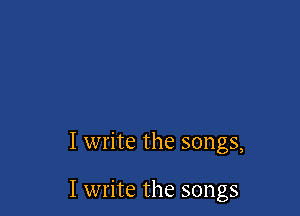 I write the songs,

I write the songs