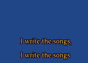 I write the songs,

I write the songs