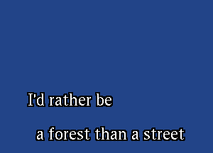 I'd rather be

a forest than a street