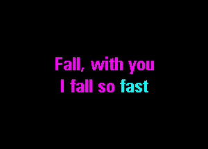 Fall, with you

I fall so fast