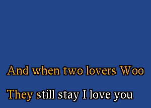 And when two lovers Woo

They still stay I love you