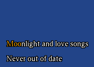 Moonlight and love songs

Never out of date