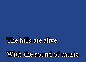 The hills are alive

With the sound of music