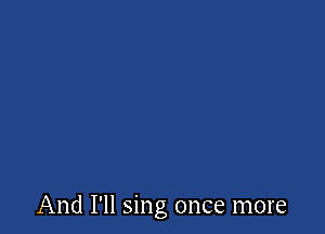 And I'll sing once more