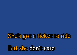 She's got a ticket to ride

But she don't care