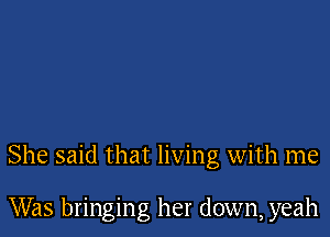 She said that living with me

Was bringing her down, yeah