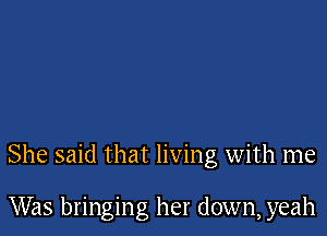 She said that living with me

Was bringing her down, yeah