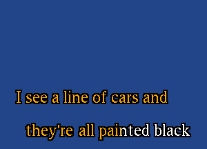 I see a line of cars and

they're all painted black