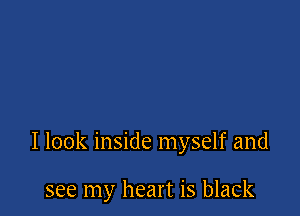 I look inside myself and

see my heart is black