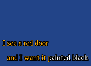 I see a red door

and I want it painted black